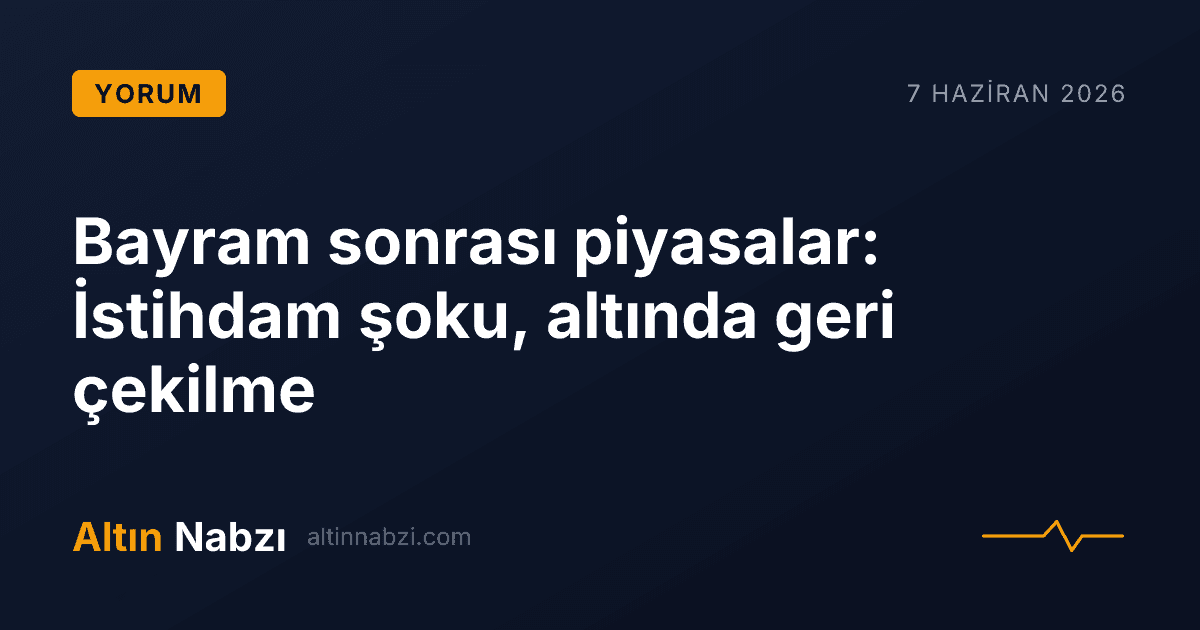 Bayram sonrası piyasalar: İstihdam şoku, altında geri çekilme