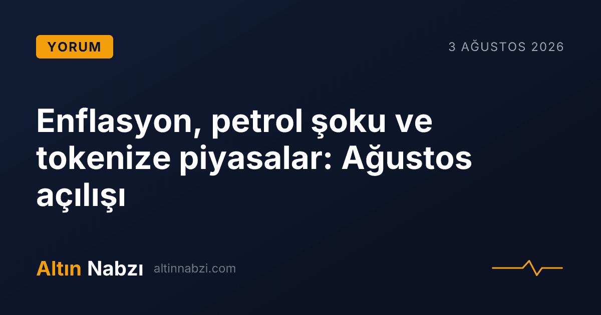 Enflasyon, petrol şoku ve tokenize piyasalar: Ağustos açılışı
