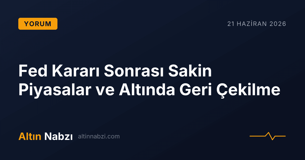 Fed Kararı Sonrası Sakin Piyasalar ve Altında Geri Çekilme