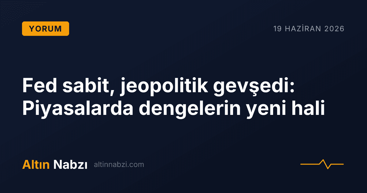 Fed sabit, jeopolitik gevşedi: Piyasalarda dengelerin yeni hali
