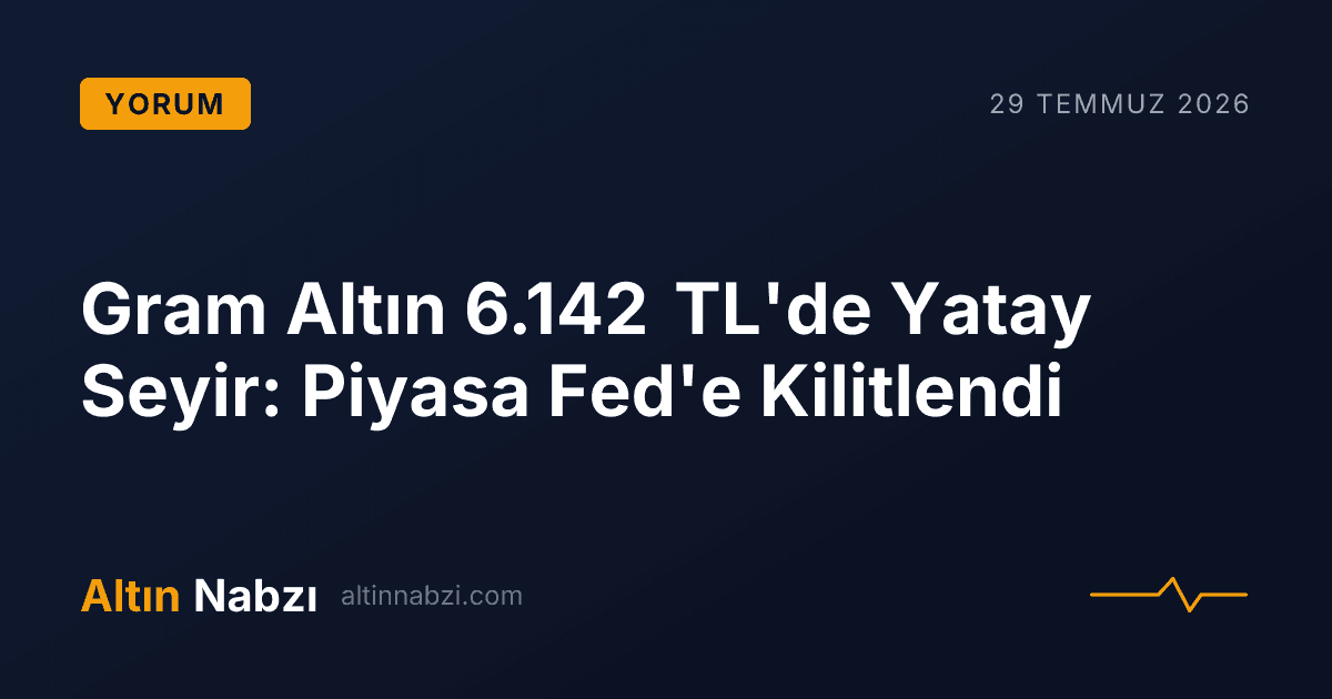 Gram Altın 6.142 TL'de Yatay Seyir: Piyasa Fed'e Kilitlendi