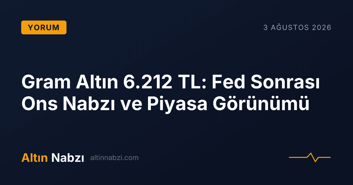 Gram Altın 6.212 TL: Fed Sonrası Ons Nabzı ve Piyasa Görünümü
