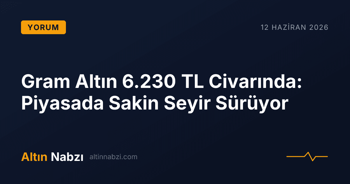 Gram Altın 6.230 TL Civarında: Piyasada Sakin Seyir Sürüyor