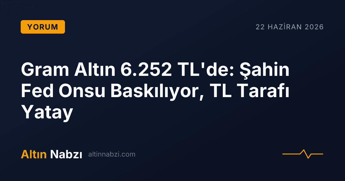 Gram Altın 6.252 TL'de: Şahin Fed Onsu Baskılıyor, TL Tarafı Yatay