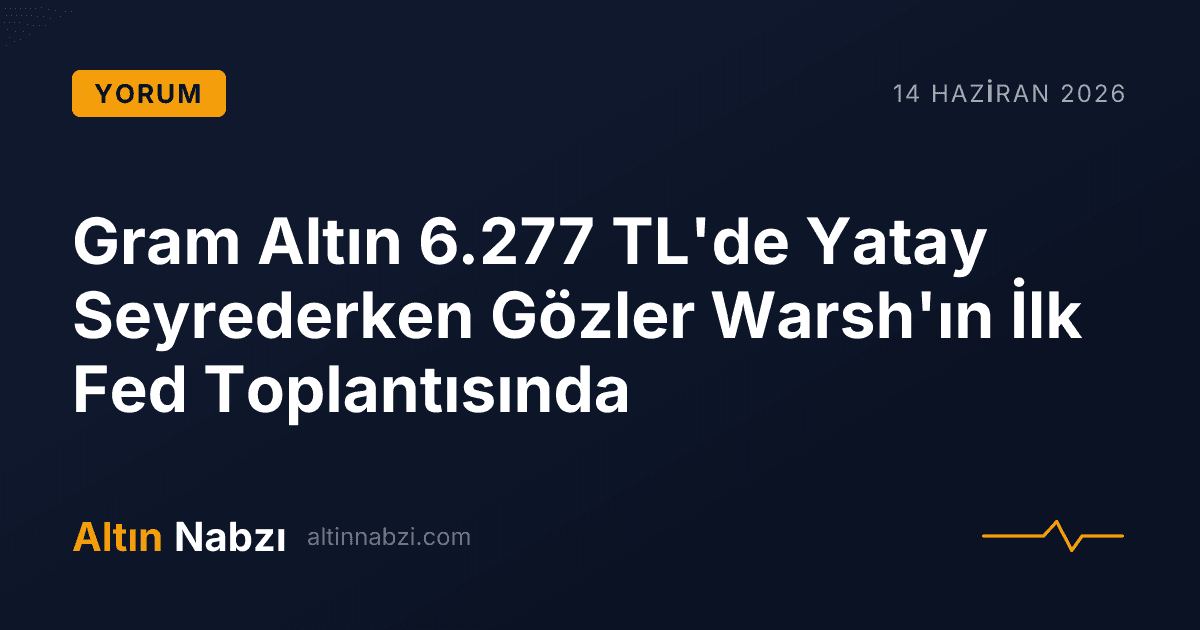 Gram Altın 6.277 TL'de Yatay Seyrederken Gözler Warsh'ın İlk Fed Toplantısında