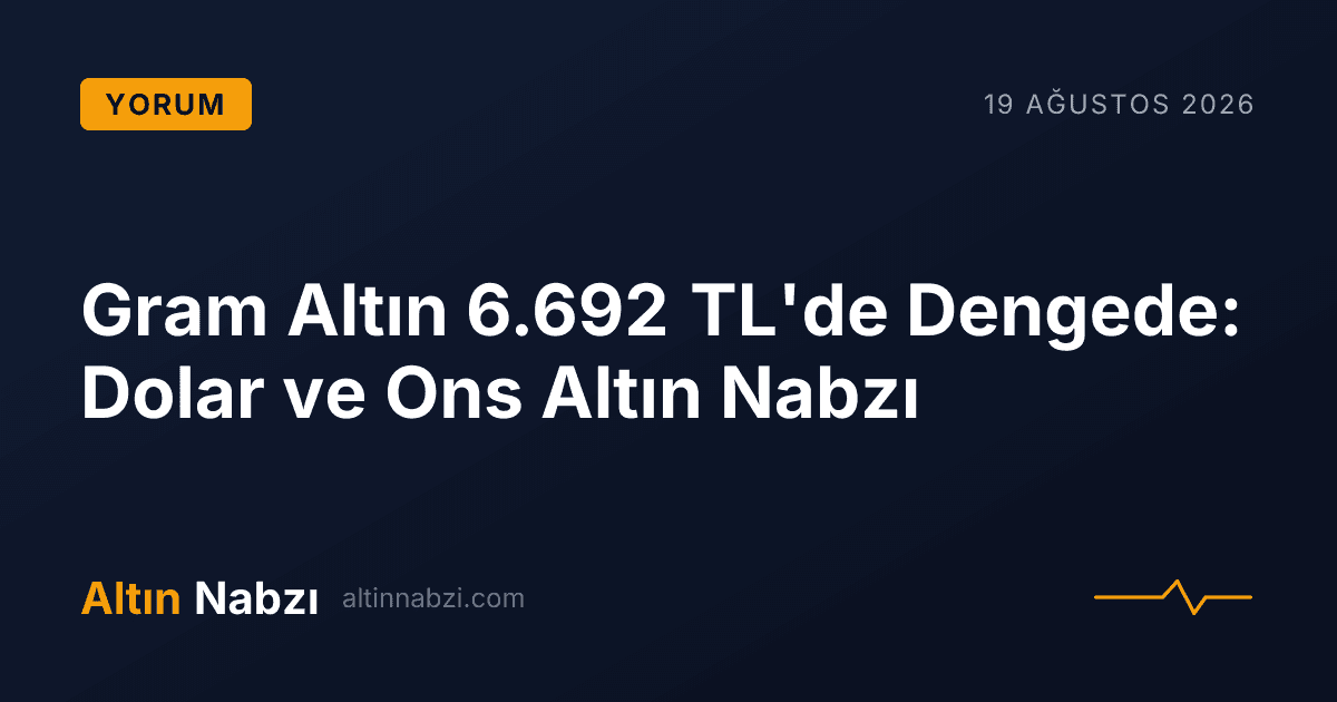 Gram Altın 6.692 TL'de Dengede: Dolar ve Ons Altın Nabzı