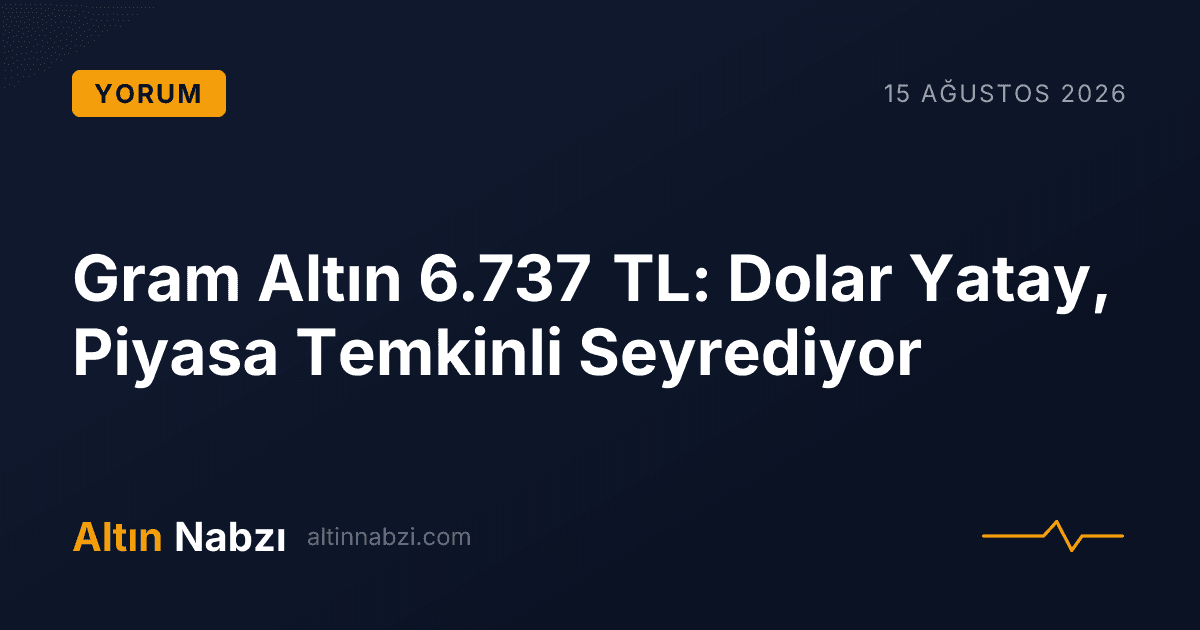 Gram Altın 6.737 TL: Dolar Yatay, Piyasa Temkinli Seyrediyor