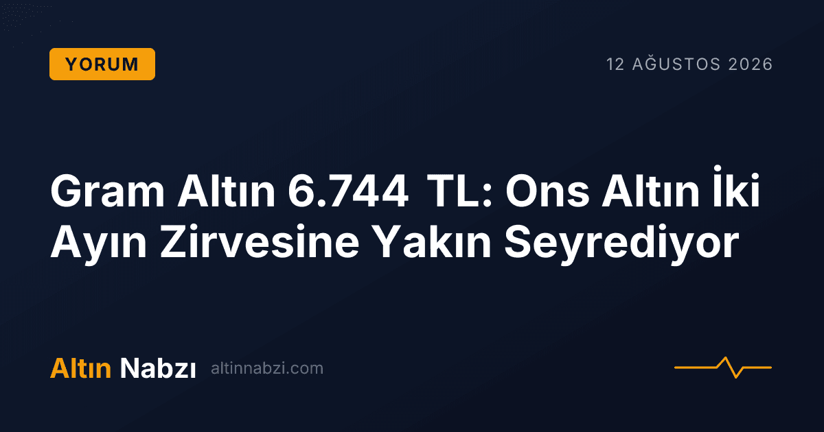 Gram Altın 6.744 TL: Ons Altın İki Ayın Zirvesine Yakın Seyrediyor