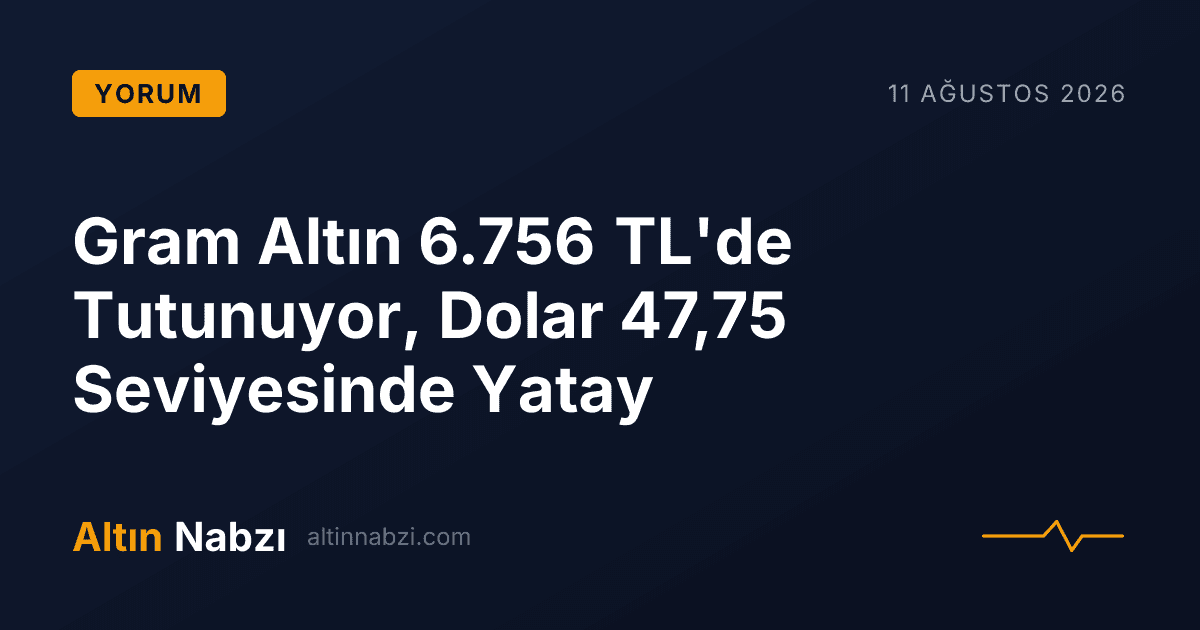 Gram Altın 6.756 TL'de Tutunuyor, Dolar 47,75 Seviyesinde Yatay