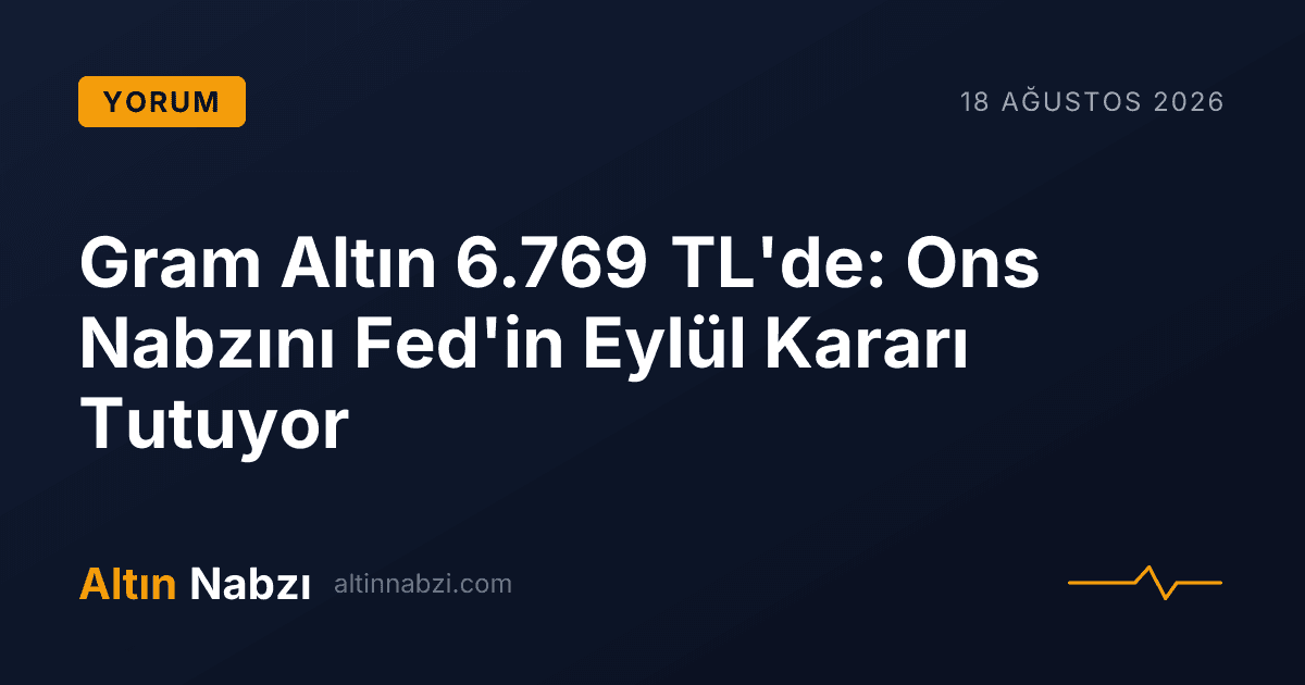 Gram Altın 6.769 TL'de: Ons Nabzını Fed'in Eylül Kararı Tutuyor