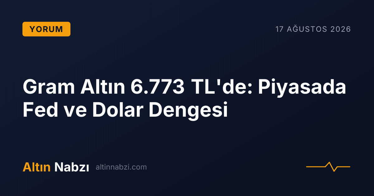 Gram Altın 6.773 TL'de: Piyasada Fed ve Dolar Dengesi
