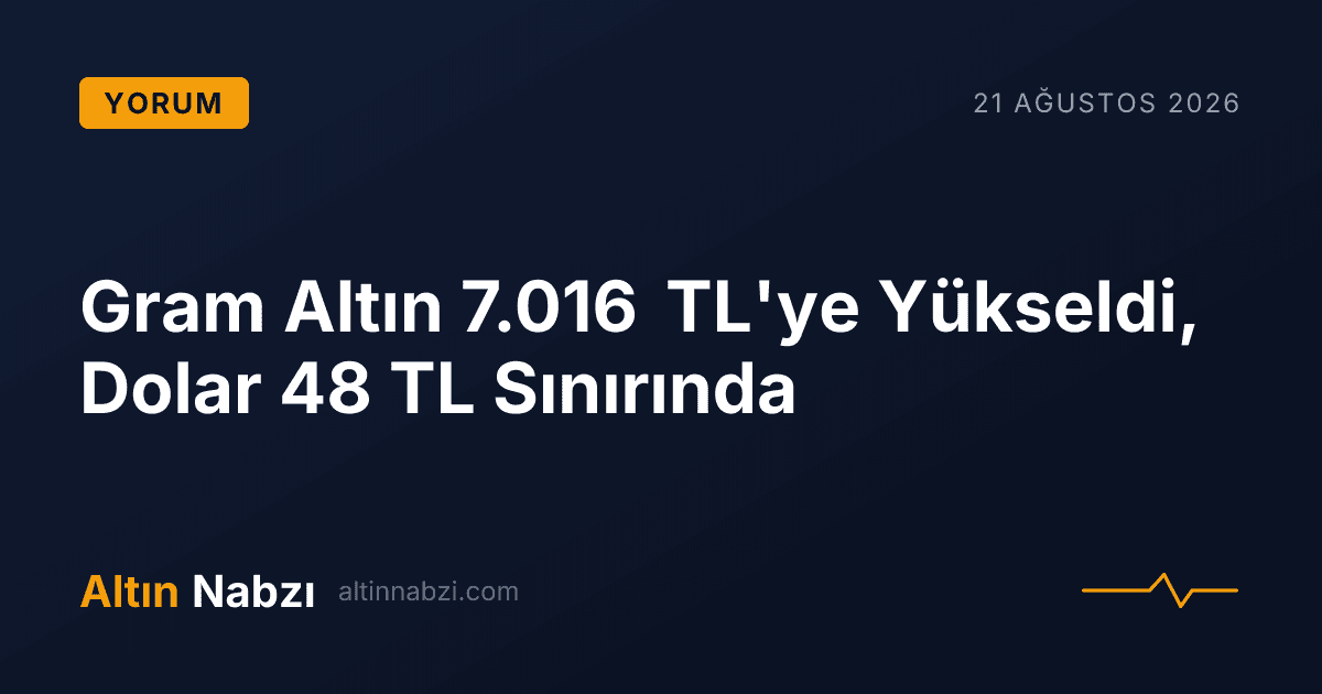 Gram Altın 7.016 TL'ye Yükseldi, Dolar 48 TL Sınırında
