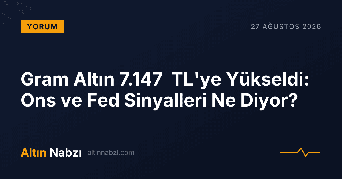 Gram Altın 7.147 TL'ye Yükseldi: Ons ve Fed Sinyalleri Ne Diyor?