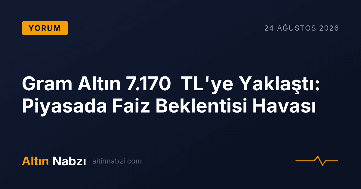 Gram Altın 7.170 TL'ye Yaklaştı: Piyasada Faiz Beklentisi Havası
