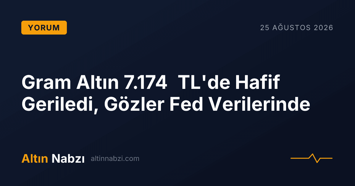 Gram Altın 7.174 TL'de Hafif Geriledi, Gözler Fed Verilerinde
