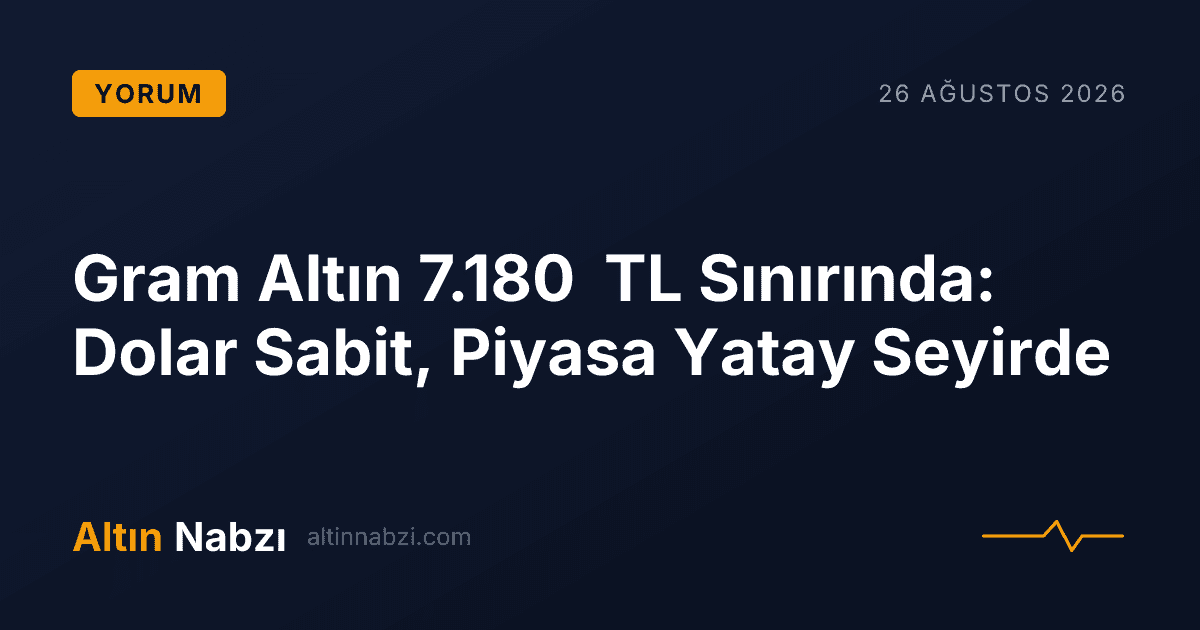 Gram Altın 7.180 TL Sınırında: Dolar Sabit, Piyasa Yatay Seyirde
