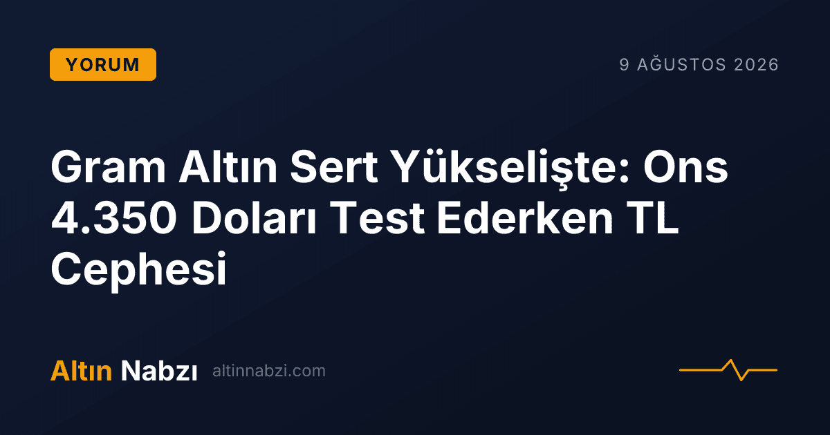 Gram Altın Sert Yükselişte: Ons 4.350 Doları Test Ederken TL Cephesi