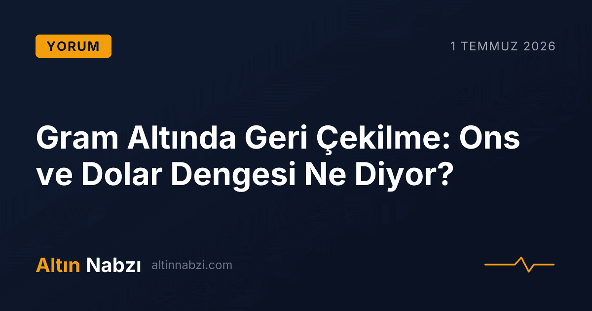 Gram Altında Geri Çekilme: Ons ve Dolar Dengesi Ne Diyor?