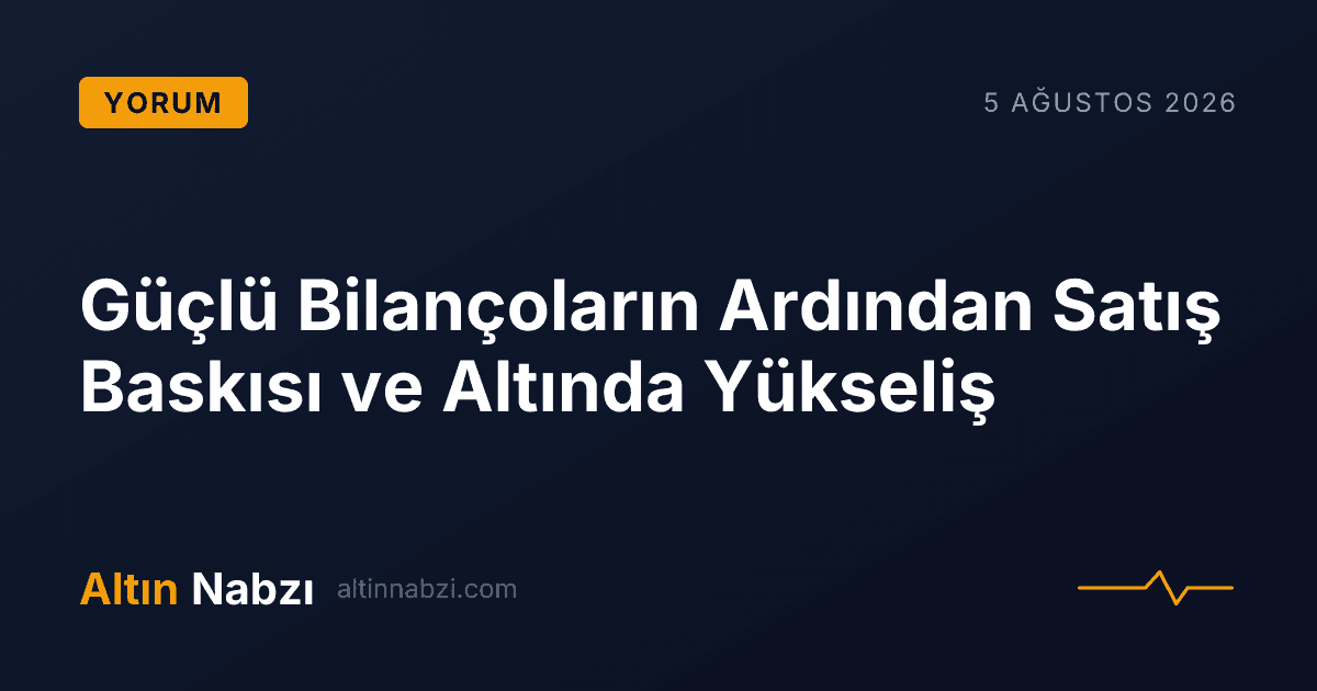 Güçlü Bilançoların Ardından Satış Baskısı ve Altında Yükseliş