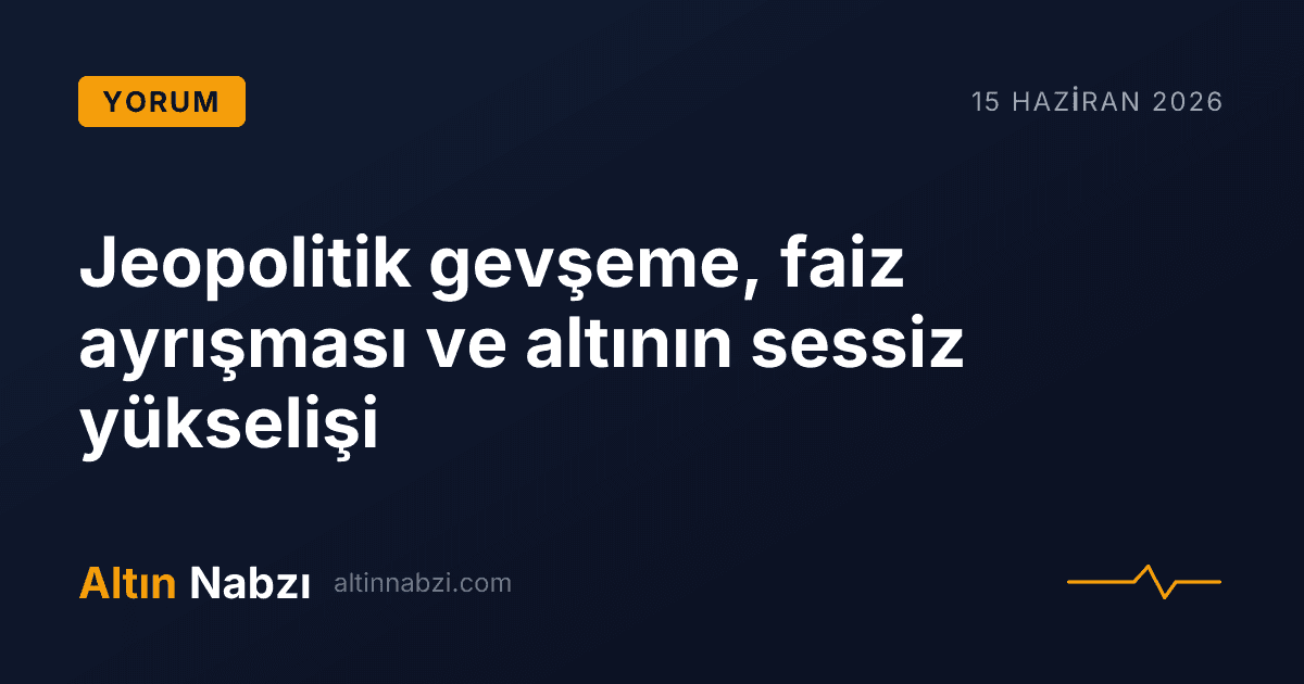 Jeopolitik gevşeme, faiz ayrışması ve altının sessiz yükselişi