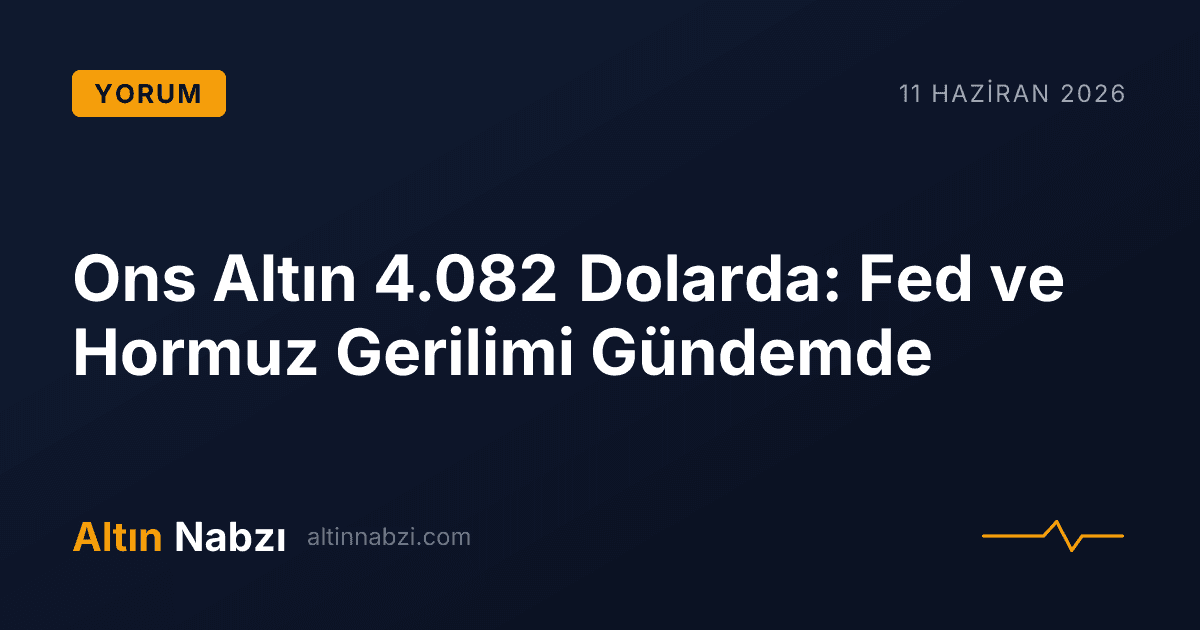 Ons Altın 4.082 Dolarda: Fed ve Hormuz Gerilimi Gündemde