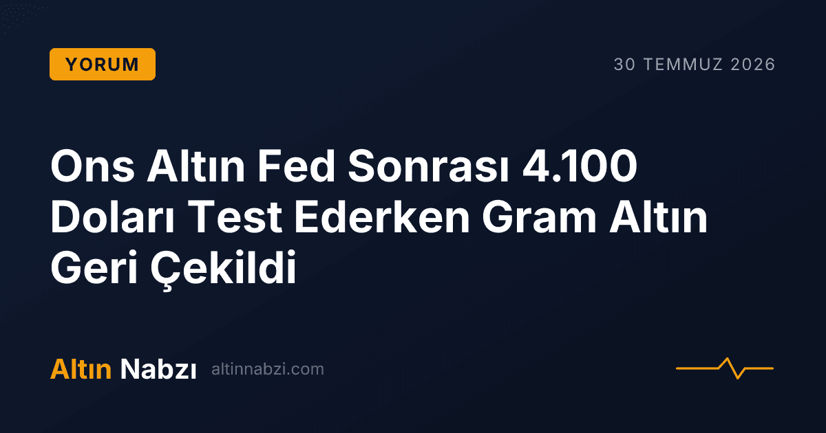 Ons Altın Fed Sonrası 4.100 Doları Test Ederken Gram Altın Geri Çekildi