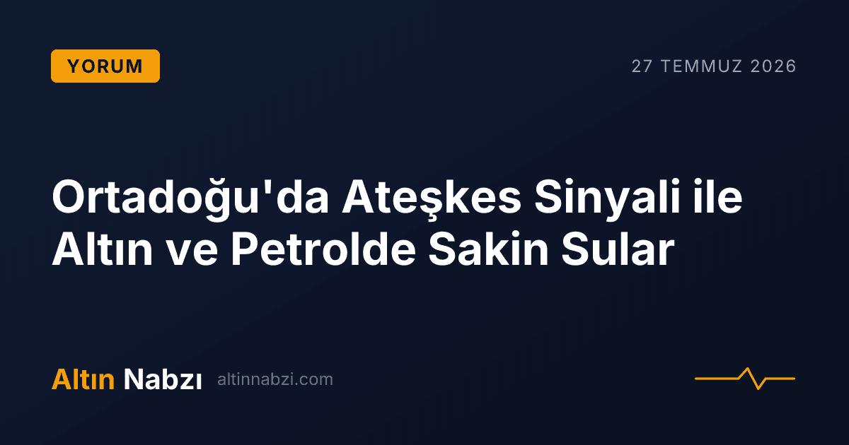 Ortadoğu'da Ateşkes Sinyali ile Altın ve Petrolde Sakin Sular